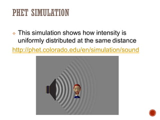 PHET SIMULATION
❖ This simulation shows how intensity is
uniformly distributed at the same distance
http://phet.colorado.edu/en/simulation/sound
 