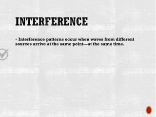 ▪ Interference patterns occur when waves from different
sources arrive at the same point—at the same time.
 