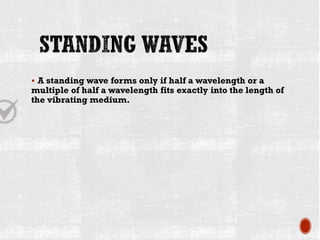 ▪ A standing wave forms only if half a wavelength or a
multiple of half a wavelength fits exactly into the length of
the vibrating medium.
 