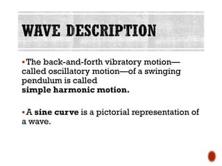 ▪The back-and-forth vibratory motion—
called oscillatory motion—of a swinging
pendulum is called
simple harmonic motion.
▪A sine curve is a pictorial representation of
a wave.
 