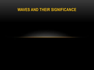WAVES AND THEIR SIGNIFICANCE
 