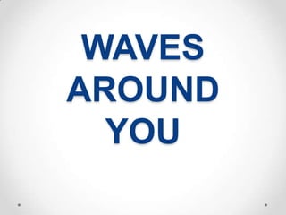WAVES
AROUND
  YOU
 