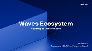 Waves Ecosystem
Roadmap to Transformation
Sasha Ivanov
Founder and CEO of Waves Platform and Vostok
 