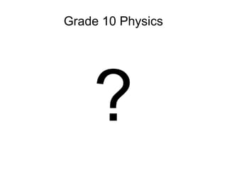Grade 10 Physics




    ?
 