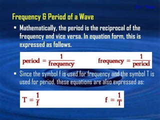 Unit 1 - Waves Mathematically, the period is the reciprocal of the frequency and vice versa. In equation form, this is expressed as follows.   Since the symbol f is used for frequency and the symbol T is used for period, these equations are also expressed as:  Frequency & Period of a Wave 
