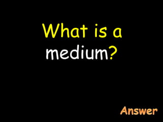 What is a
medium?
 