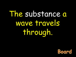 The substance a
wave travels
through.
 
