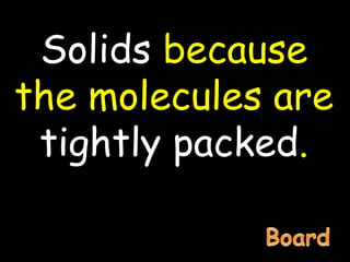 Solids because
the molecules are
tightly packed.
 