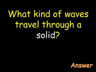 What kind of waves
travel through a
solid?
 