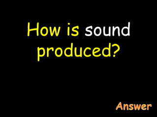 How is sound
produced?
 
