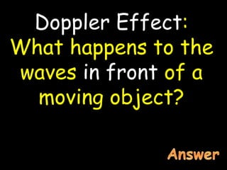 Doppler Effect:
What happens to the
waves in front of a
moving object?
 