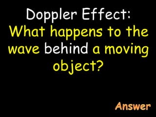 Doppler Effect:
What happens to the
wave behind a moving
object?
 