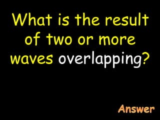 What is the result
of two or more
waves overlapping?
 