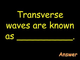 Transverse
waves are known
as __________.
 