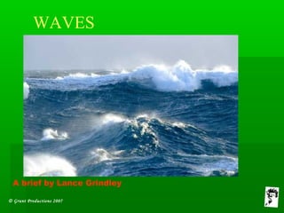 © Grunt Productions 2007
WAVES
A brief by Lance Grindley
 