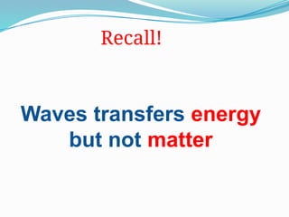 Waves transfers energy
but not matter
Recall!
 