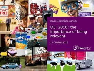 Wave: social media quarterly
Q3, 2010: the
importance of being
relevant
1st October 2010
 