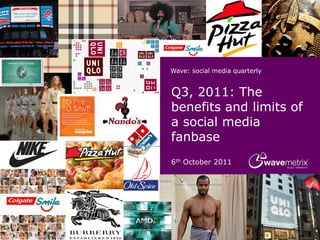 Wave: social media quarterly


Q3, 2011: The
benefits and limits of
a social media
fanbase
6th October 2011
 