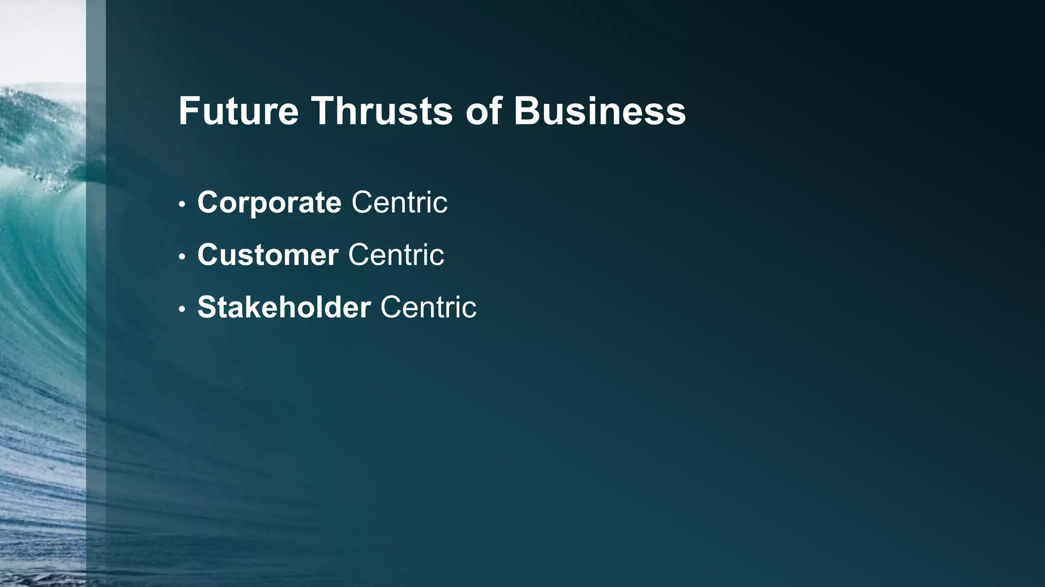 Future Thrusts of Business
• Corporate Centric
• Customer Centric
• Stakeholder Centric
 