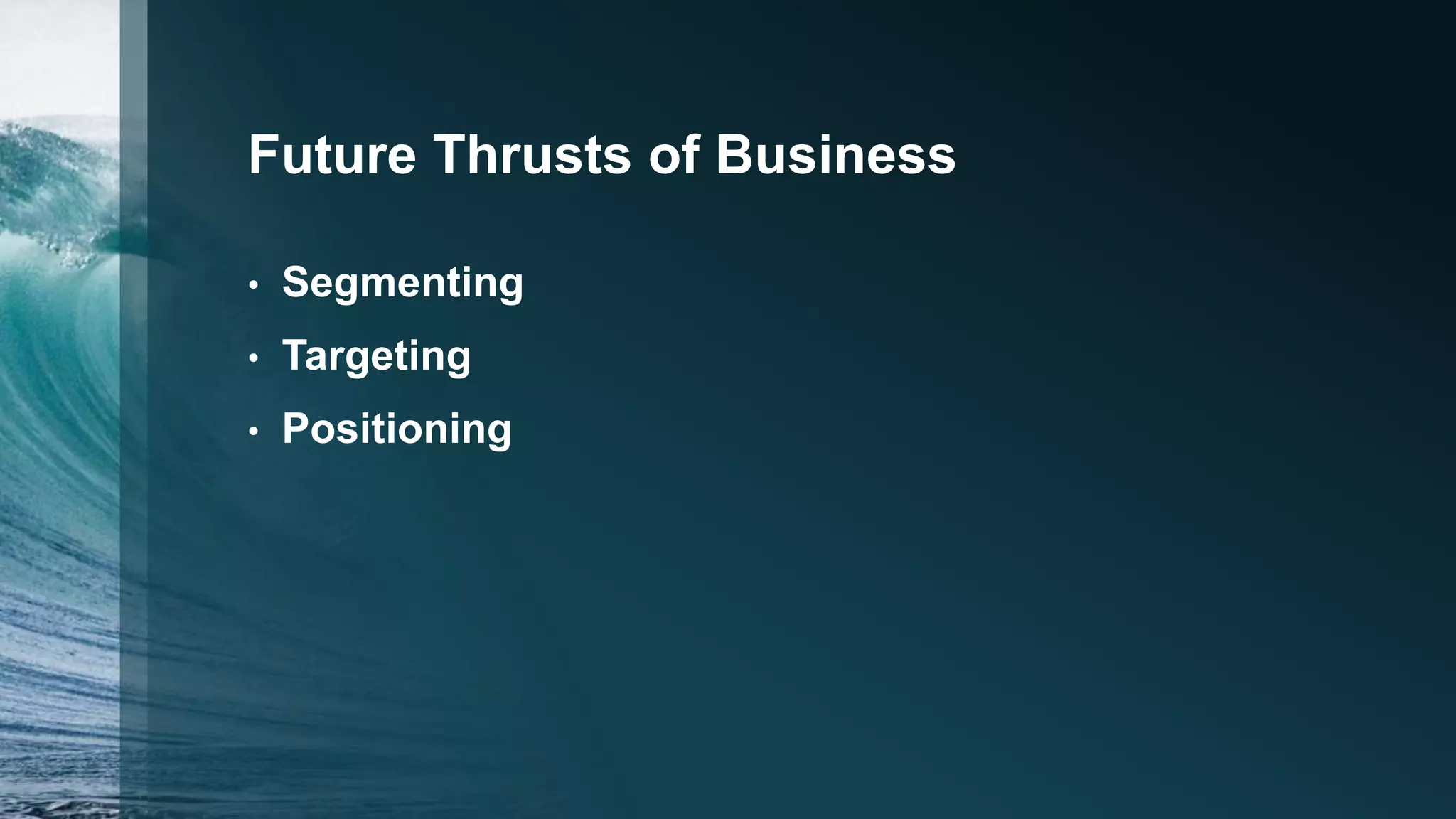 Future Thrusts of Business
• Segmenting
• Targeting
• Positioning
 
