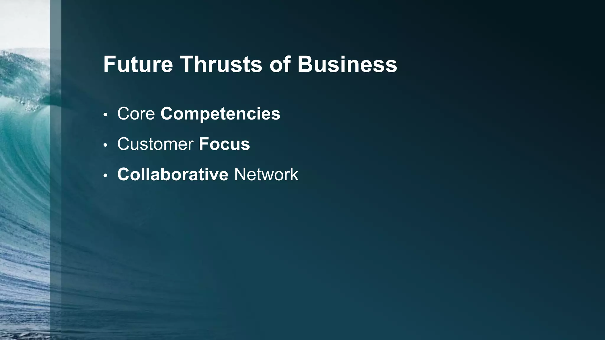 Future Thrusts of Business
• Core Competencies
• Customer Focus
• Collaborative Network
 