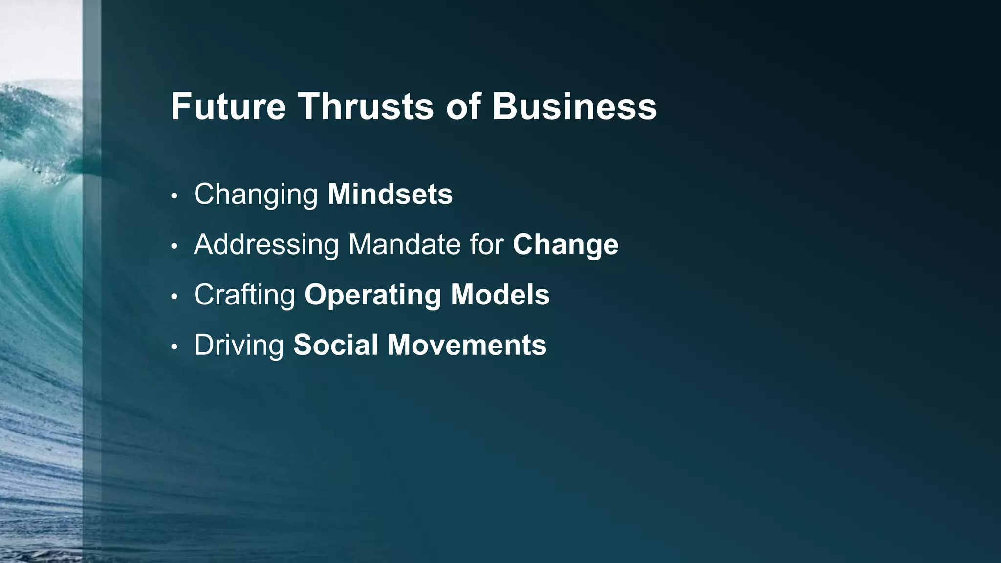 Future Thrusts of Business
• Changing Mindsets
• Addressing Mandate for Change
• Crafting Operating Models
• Driving Social Movements
 