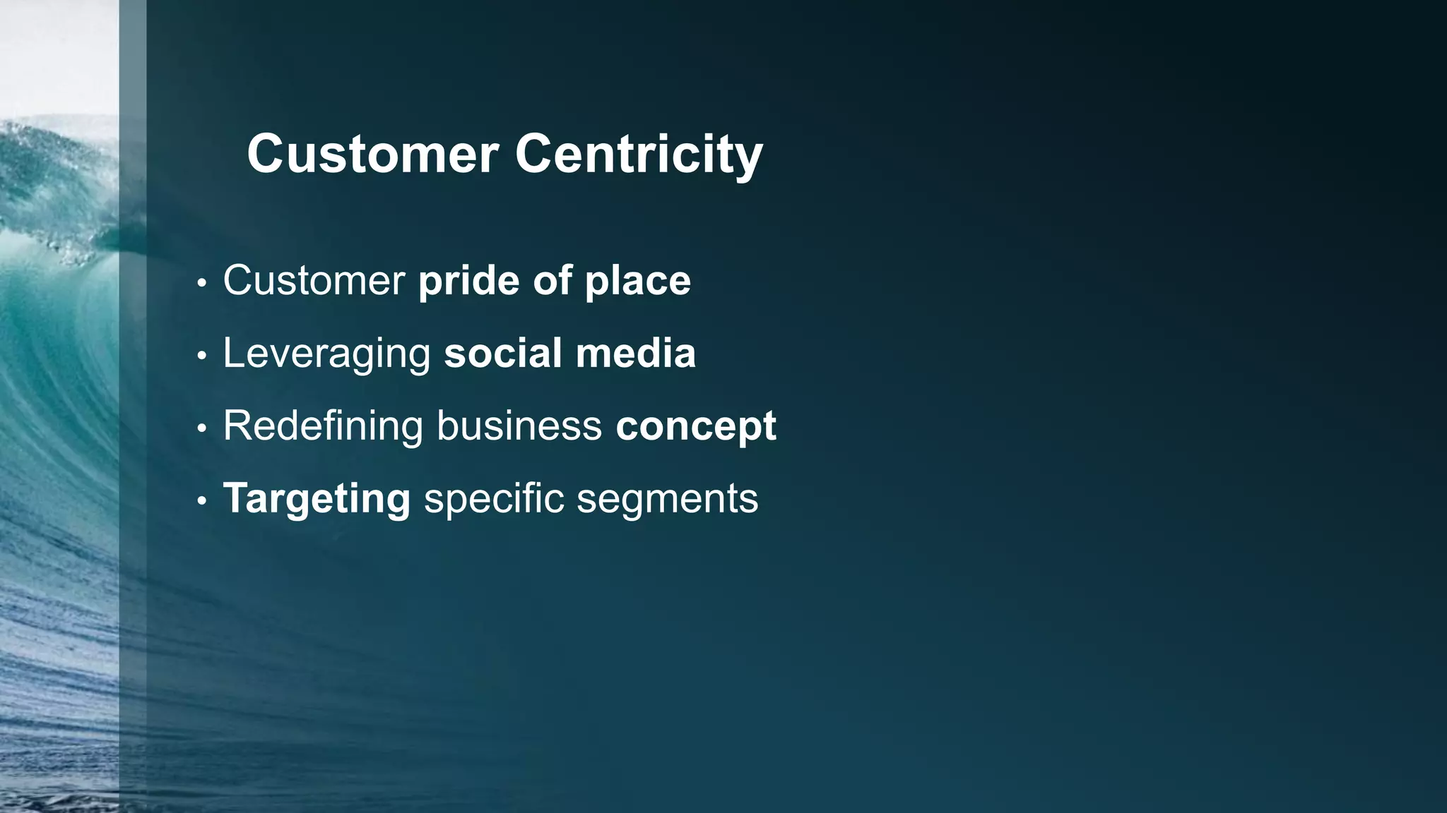 Customer Centricity
• Customer pride of place
• Leveraging social media
• Redefining business concept
• Targeting specific segments
 
