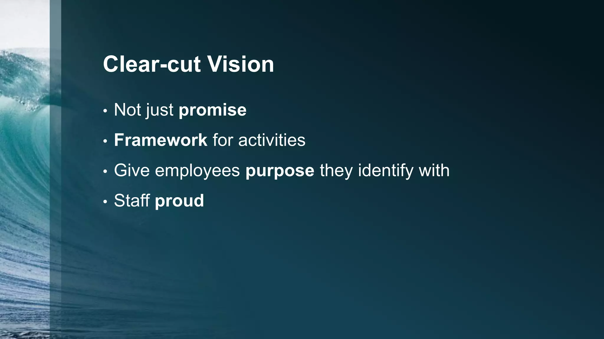 Clear-cut Vision
• Not just promise
• Framework for activities
• Give employees purpose they identify with
• Staff proud
 