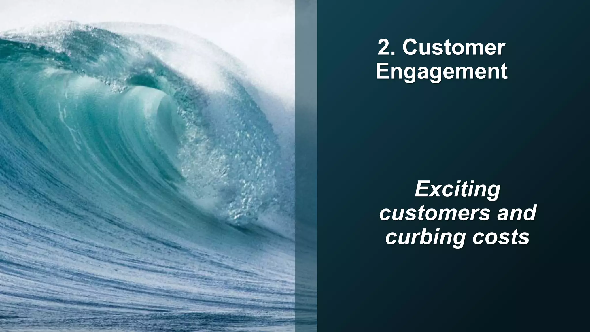 2. Customer
Engagement
Exciting
customers and
curbing costs
 