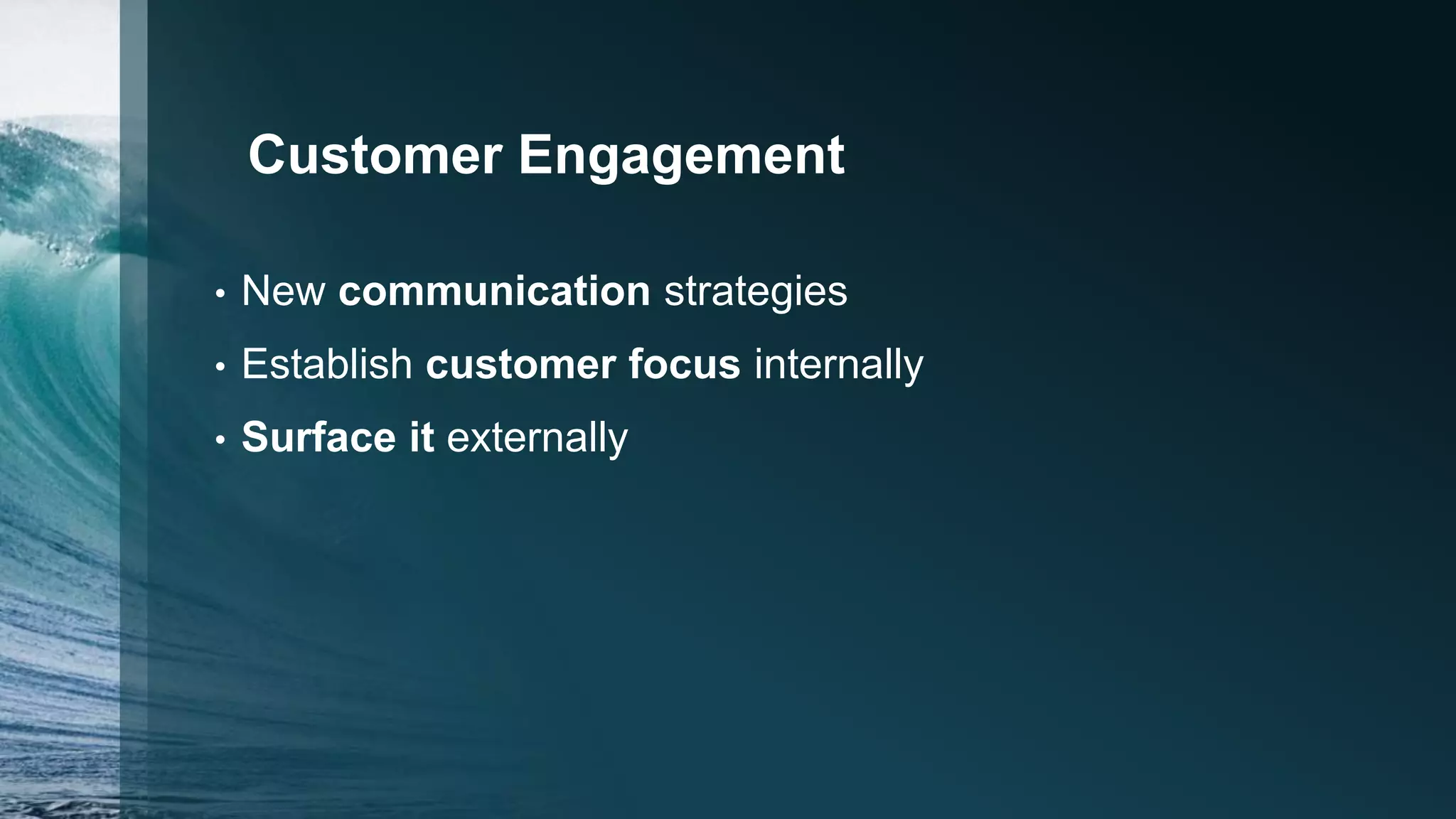 Customer Engagement
• New communication strategies
• Establish customer focus internally
• Surface it externally
 