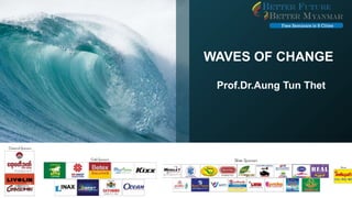 WAVES OF CHANGE
Prof.Dr.Aung Tun Thet
 