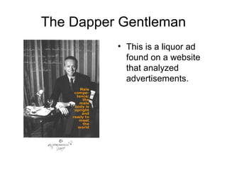 The Dapper Gentleman
          • This is a liquor ad
            found on a website
            that analyzed
            advertisements.
 