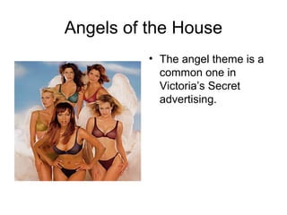 Angels of the House
          • The angel theme is a
            common one in
            Victoria’s Secret
            advertising.
 