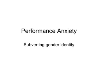 Performance Anxiety

Subverting gender identity
 