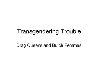 Transgendering Trouble

Drag Queens and Butch Femmes
 