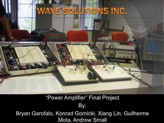Wave Solutions Inc. “Power Amplifier” Final Project By:  Bryan Garofalo, KonradGornicki, Xiang Lin, GuilhermeMota, Andrew Small 