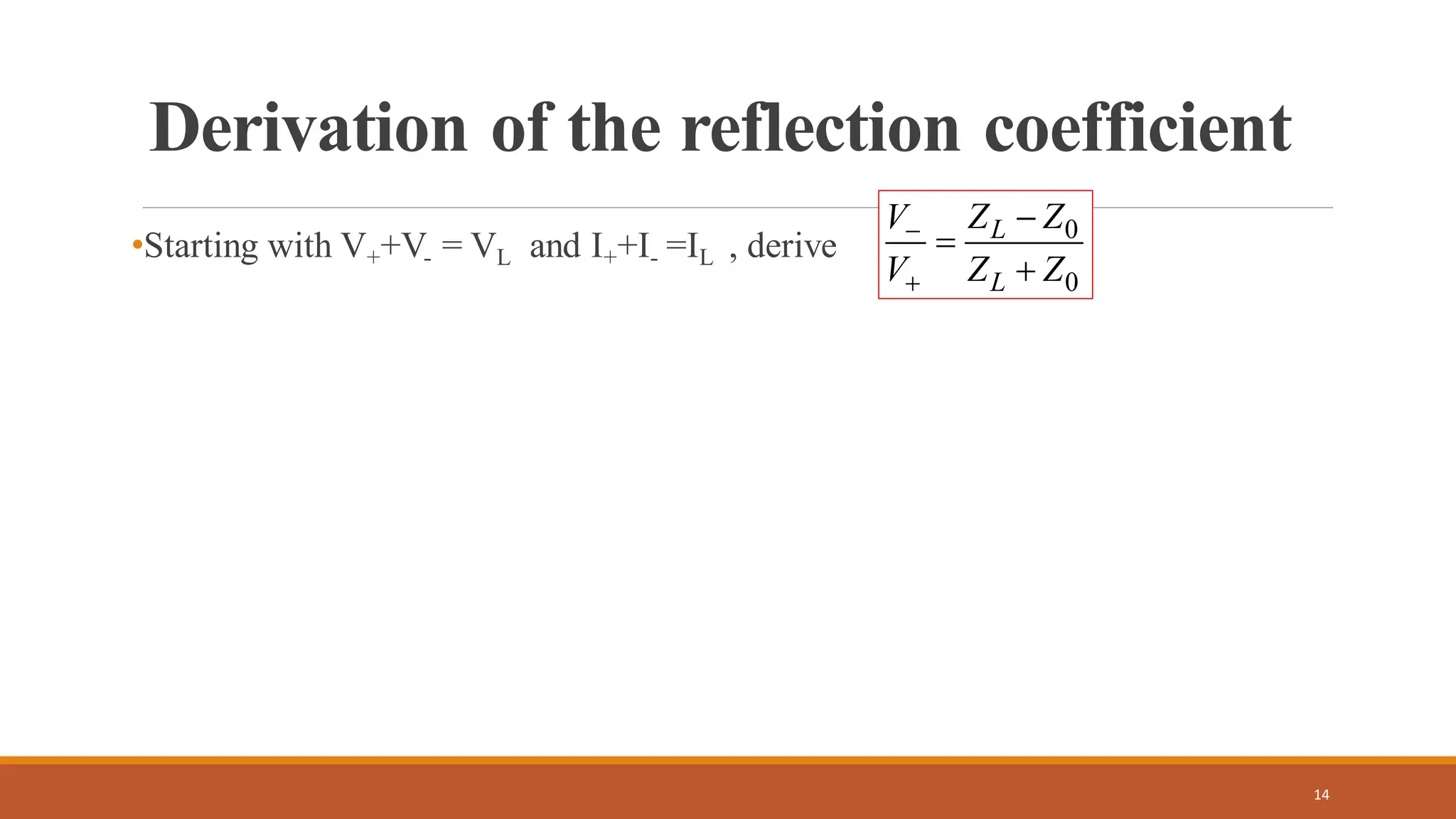 Derivation of the reflection coefficient
•Starting with V++V- = VL and I++I- =IL , derive
14
0
0
L
L
Z Z
V
V Z Z
−
+
−
=
+
 