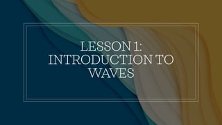 LESSON1:
INTRODUCTIONTO
WAVES
 