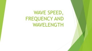 WAVE SPEED,
FREQUENCY AND
WAVELENGTH
 