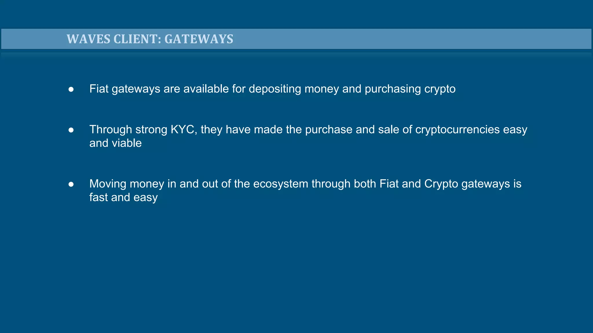 ● Fiat gateways are available for depositing money and purchasing crypto
● Through strong KYC, they have made the purchase and sale of cryptocurrencies easy
and viable
● Moving money in and out of the ecosystem through both Fiat and Crypto gateways is
fast and easy
WAVES CLIENT: GATEWAYS
 