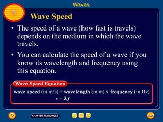 • The speed of a wave (how fast is travels)
depends on the medium in which the wave
travels.
Wave Speed
Waves
1
• You can calculate the speed of a wave if you
know its wavelength and frequency using
this equation.
 