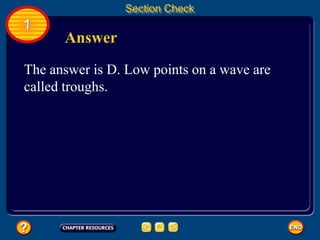 1
Section Check
Answer
The answer is D. Low points on a wave are
called troughs.
 