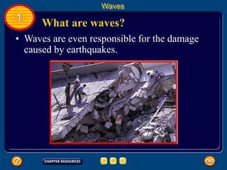 • Waves are even responsible for the damage
caused by earthquakes.
What are waves?
Waves
1
 