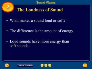 The Loudness of Sound
• What makes a sound loud or soft?
• The difference is the amount of energy.
Sound Waves
2
• Loud sounds have more energy than
soft sounds.
 