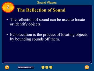 The Reflection of Sound
• The reflection of sound can be used to locate
or identify objects.
Sound Waves
2
• Echolocation is the process of locating objects
by bounding sounds off them.
 