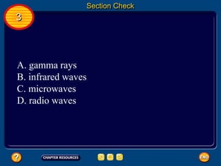 Section Check
3
A. gamma rays
B. infrared waves
C. microwaves
D. radio waves
 