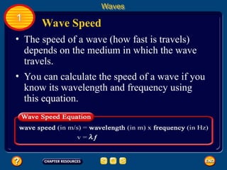 • The speed of a wave (how fast is travels)
depends on the medium in which the wave
travels.
Wave Speed
Waves
1
• You can calculate the speed of a wave if you
know its wavelength and frequency using
this equation.
 