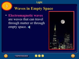 Waves in Empty Space
Light
3
• Electromagnetic waves
are waves that can travel
through matter or through
empty space.
 