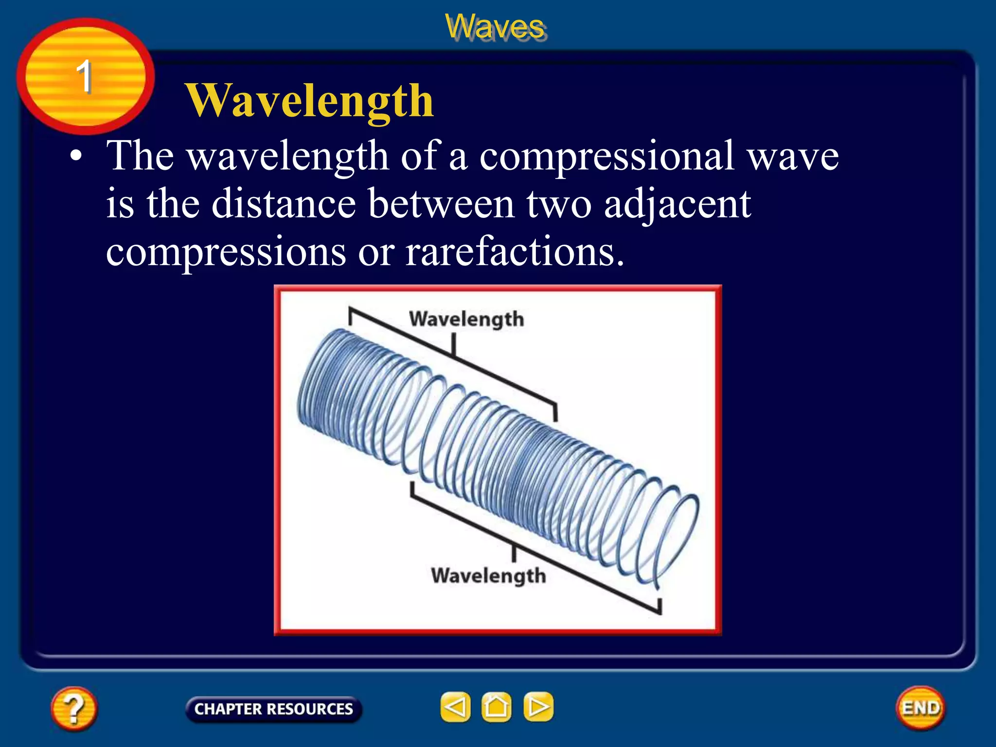 • The wavelength of a compressional wave
is the distance between two adjacent
compressions or rarefactions.
Wavelength
Waves
1
 