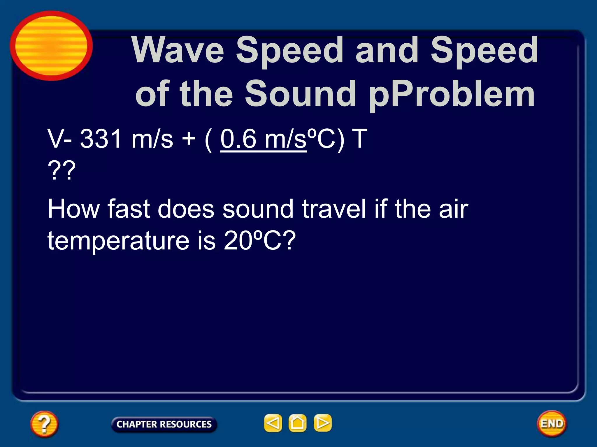 Wave Speed and Speed
of the Sound pProblem
V- 331 m/s + ( 0.6 m/sºC) T
??
How fast does sound travel if the air
temperature is 20ºC?
 